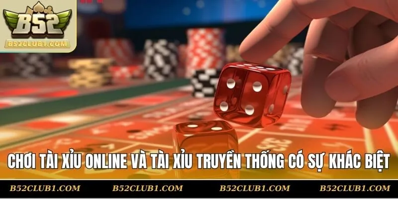 Chơi tài xỉu online và tài xỉu truyền thống có sự khác biệt